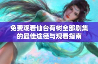 免费观看仙台有树全部剧集的最佳途径与观看指南
