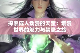 探索成人动漫的天堂：禁漫世界的魅力与禁忌之旅