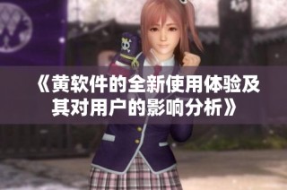 《黄软件的全新使用体验及其对用户的影响分析》