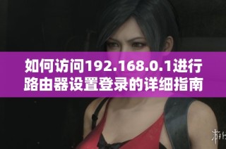 如何访问192.168.0.1进行路由器设置登录的详细指南