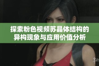 探索粉色视频苏晶体结构的异构现象与应用价值分析