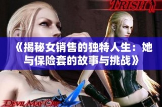 《揭秘女销售的独特人生：她与保险套的故事与挑战》