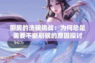厨房的洗碗挑战：为何总是需要不断刷碗的原因探讨
