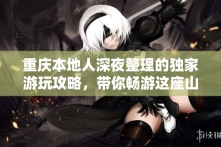 重庆本地人深夜整理的独家游玩攻略，带你畅游这座山城！