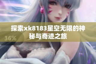 探索xk8183星空无限的神秘与奇迹之旅
