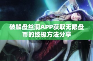 破解盘丝洞APP获取无限盘币的终极方法分享