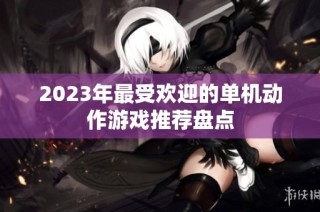 2023年最受欢迎的单机动作游戏推荐盘点