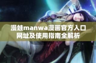 漫蛙manwa漫画官方入口网址及使用指南全解析