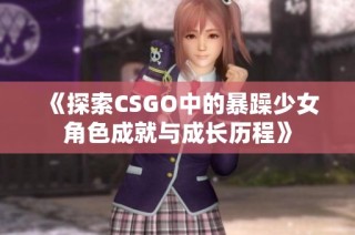 《探索CSGO中的暴躁少女角色成就与成长历程》