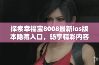 探索幸福宝8008最新ios版本隐藏入口，畅享精彩内容体验