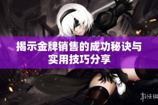 揭示金牌销售的成功秘诀与实用技巧分享