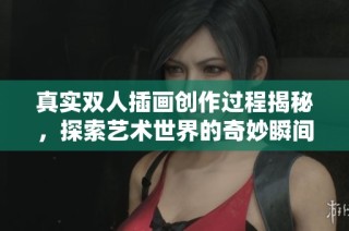 真实双人插画创作过程揭秘，探索艺术世界的奇妙瞬间