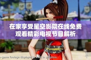 在家享受星空影院在线免费观看精彩电视节目解析