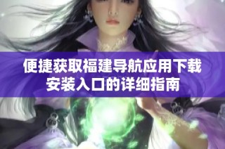 便捷获取福建导航应用下载安装入口的详细指南
