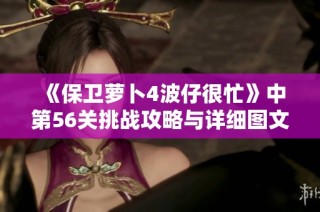 《保卫萝卜4波仔很忙》中第56关挑战攻略与详细图文解析分享