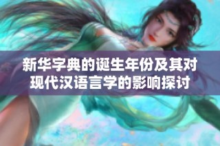 新华字典的诞生年份及其对现代汉语言学的影响探讨