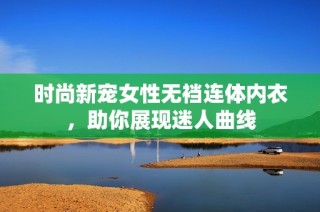 时尚新宠女性无裆连体内衣，助你展现迷人曲线