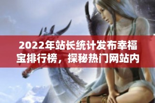 2022年站长统计发布幸福宝排行榜，探秘热门网站内容