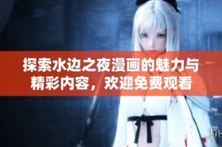 探索水边之夜漫画的魅力与精彩内容，欢迎免费观看