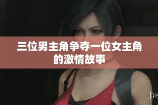 三位男主角争夺一位女主角的激情故事