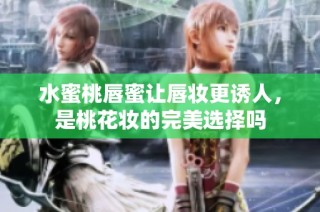 水蜜桃唇蜜让唇妆更诱人，是桃花妆的完美选择吗