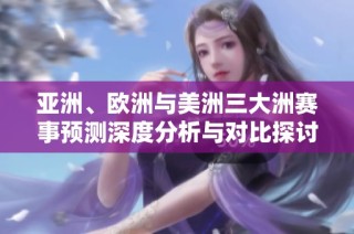 亚洲、欧洲与美洲三大洲赛事预测深度分析与对比探讨
