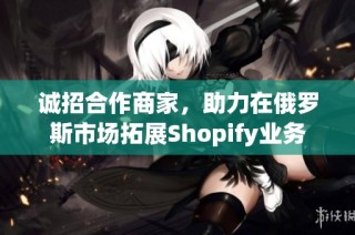 诚招合作商家，助力在俄罗斯市场拓展Shopify业务