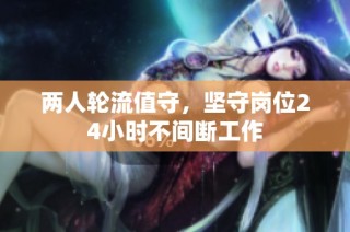 两人轮流值守，坚守岗位24小时不间断工作