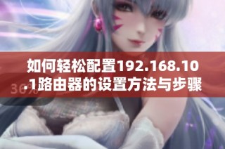 如何轻松配置192.168.10.1路由器的设置方法与步骤