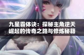 九星霸体诀：探秘主角逆天崛起的传奇之路与修炼秘籍