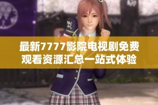 最新7777影院电视剧免费观看资源汇总一站式体验