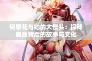 樊梨花与她的大馒头：探秘美食背后的故事与文化