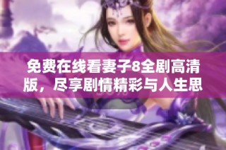 免费在线看妻子8全剧高清版，尽享剧情精彩与人生思考