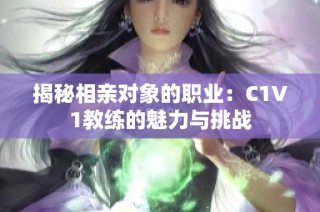 揭秘相亲对象的职业：C1V1教练的魅力与挑战