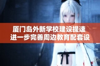 厦门岛外新学校建设提速 进一步完善周边教育配套设施