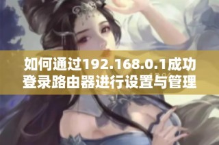 如何通过192.168.0.1成功登录路由器进行设置与管理