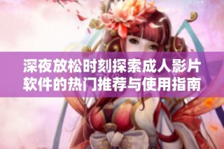 深夜放松时刻探索成人影片软件的热门推荐与使用指南