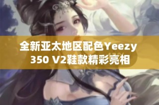 全新亚太地区配色Yeezy 350 V2鞋款精彩亮相
