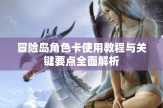 冒险岛角色卡使用教程与关键要点全面解析