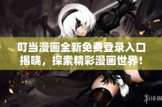 叮当漫画全新免费登录入口揭晓，探索精彩漫画世界！
