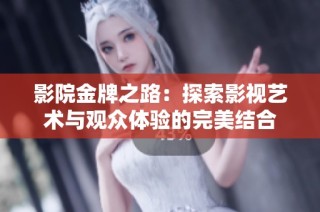 影院金牌之路：探索影视艺术与观众体验的完美结合