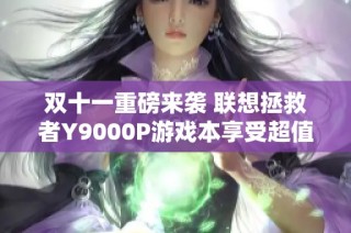 双十一重磅来袭 联想拯救者Y9000P游戏本享受超值大额优惠盛典