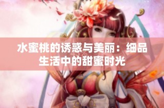 水蜜桃的诱惑与美丽：细品生活中的甜蜜时光