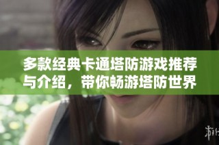 多款经典卡通塔防游戏推荐与介绍，带你畅游塔防世界