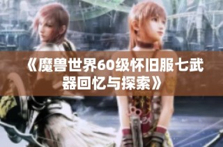 《魔兽世界60级怀旧服七武器回忆与探索》