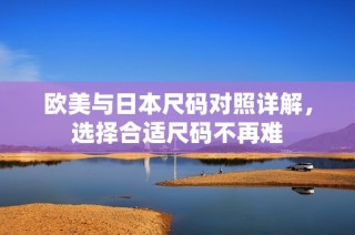 欧美与日本尺码对照详解，选择合适尺码不再难