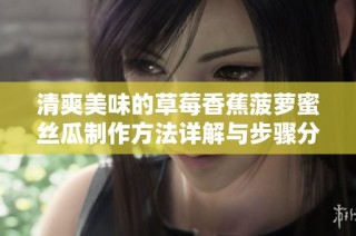 清爽美味的草莓香蕉菠萝蜜丝瓜制作方法详解与步骤分享