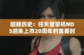 回顾历史：任天堂掌机NDS迎来上市20周年的重要时刻