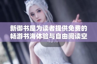 新御书屋为读者提供免费的畅游书海体验与自由阅读空间