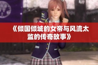 《倾国倾城的女帝与风流太监的传奇故事》